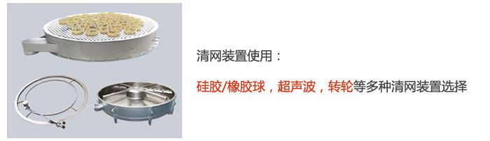 搖擺篩清網(wǎng)裝置使用:硅膠/橡膠球,超聲波,轉(zhuǎn)輪等多種清網(wǎng)裝置選擇。